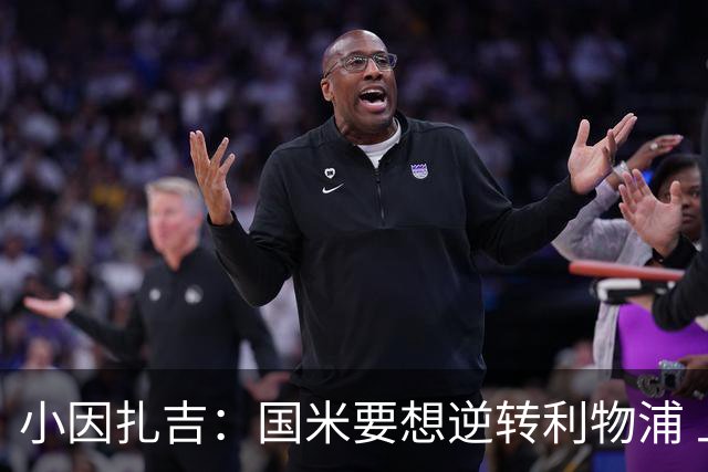 小因扎吉：国米要想逆转利物浦 上半场必须进球